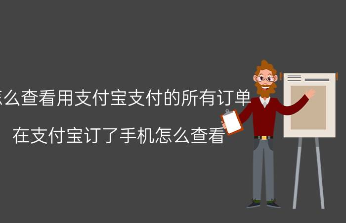 怎么查看用支付宝支付的所有订单 在支付宝订了手机怎么查看？